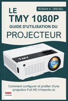 LE TMY 1080P GUIDE D'UTILISATION DU PROJECTEUR: Comment configurer et profiter d'une projection Full HD n'importe où (French Edition) B0FHFVRR6F Book Cover