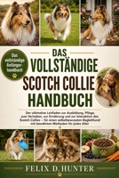 DAS VOLLSTÄNDIGE SCOTCH COLLIE HANDBUCH: Der ultimative Leitfaden zur Ausbildung, Pflege, zum Verhalten, zur Ernährung und zur Interaktion des Scotch ... Methoden für jedes Alter (German Edition) B0H1HPMDBF Book Cover