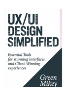 UX/UI Design Simplified: Essential Tools for Stunning Interfaces and Client-Winning Experiences B0G6DBBCNG Book Cover