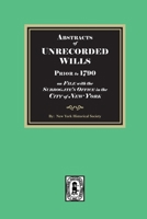 Abstracts of Unrecorded Wills Prior to 1790 on File in the Surrogates Office, City of New York. 1639148108 Book Cover