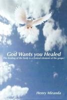 God Wants You Healed: The Healing of the Body Is a Central Element of the Gospel 1727681061 Book Cover