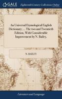 An universal etymological English dictionary; ... The two and twentieth edition, with considerable improvement by N. Bailey, ... 1140935453 Book Cover