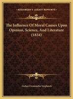 The Influence of Moral Causes Upon Opinion: Science, and Literature. a Discourse Delivered on the Day Preceding the Annual Commencement of Amherst College, August 27, 1834 0526521376 Book Cover