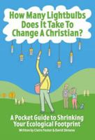 How Many Lightbulbs Does It Take to Change a Christian?: A Pocket Guide to Shrinking Your Ecological Footprint 0715141279 Book Cover