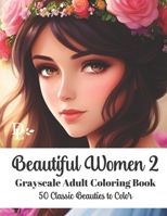 Beautiful Women 2 - Grayscale Adult Coloring Book: 50 Classic Beauties to Color B0C47JD1L4 Book Cover