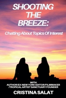 Shooting The Breeze: Chatting About Topics Of Interest With Author/Ex-New York Editor/Filmmaker/Tropical Artist Sanctuary Founder Cristina Salat B0GY29BJ4G Book Cover