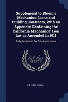 Supplement to Bloom's Mechanics' Liens and Building Contracts, with an Appendix Containing the California Mechanics' Lien Law as Amended in 1911: Fully Annotated by Cross-References 1240090161 Book Cover