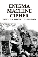 Enigma Machine Cipher: Encrypt And Decrypt In History: Military Strategy History B0932JC749 Book Cover