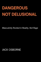 Dangerous, Not Delusional: Masculinity Rooted in Reality, Not Rage B0GK5X8PKN Book Cover