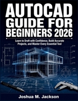 AutoCAD Guide for Beginners 2026: Learn to Draft with Confidence, Build Accurate Projects, and Master Every Essential Tool B0HFJVSPJN Book Cover