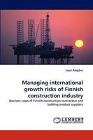 Managing international growth risks of Finnish construction industry: Business cases of Finnish construction contractors and building product suppliers 3838350251 Book Cover
