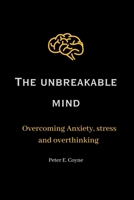 The unbreakable mind: Overcoming Anxiety, stress and overthinking B0C2SG6718 Book Cover