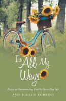In All My Ways: Essays on Encountering God in Every Day Life 1664223703 Book Cover