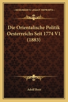 Die Orientalische Politik Oesterreichs Seit 1774 V1 (1883) 1168129885 Book Cover