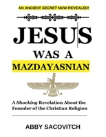Jesus Was A Mazdayasnian: A Shocking Revelation About the Founder of the Christian Religion B0DYRHF663 Book Cover