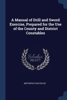 A Manual of Drill and Sword Exercise, Prepared for the Use of the County and District Constables 1298927285 Book Cover