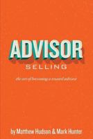 Advisor Selling: The Art of Becoming a Trusted Advisor 1934683884 Book Cover
