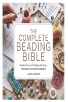 The Complete Beading Bible: Master the Art of Beading with Step-by-Step Techniques and Inspiring Designs B0FVFGZPQV Book Cover