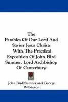 The Parables Of Our Lord And Savior Jesus Christ: With The Practical Exposition Of John Bird Sumner, Lord Archbishop Of Canterbury 0548287244 Book Cover