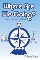 Where Are We Going? Short Stories for Boys 1979509131 Book Cover