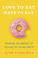 Love to Eat, Hate to Eat: Breaking the Bondage of Destructive Eating Habits 0736914382 Book Cover