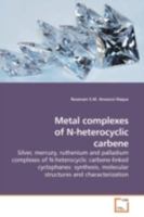Metal complexes of N-heterocyclic carbene: Silver, mercury, ruthenium and palladium complexes of N-heterocyclic carbene-linked cyclophanes: synthesis, molecular structures and characterization 3639184041 Book Cover