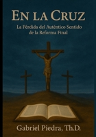 En la Cruz: La Pérdida del Auténtico Sentido de la Reforma Final (Spanish Edition) B0FM47CNJB Book Cover