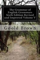 The Grammar of English Grammars Sixth Edition Revised and Improved Volume V 1532839359 Book Cover