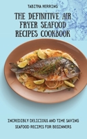 The Definitive Air Fryer Seafood Recipes Cookbook: Incredibly Delicious and Time Saving Seafood Recipes for Beginners 1801455953 Book Cover