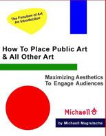 How to Place Public Art & All Other Art: Maximize Aesthetics to Engage Audiences 1535022841 Book Cover