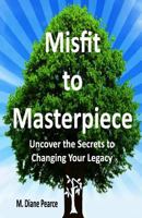 Misfit to Masterpiece: Uncover the Secrets to Changing Your Legacy 0990442209 Book Cover