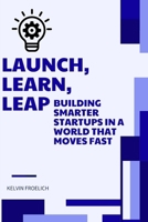 Launch, Learn, Leap: Building Smarter Startups in a World That Moves Fast B0FD3TXYYT Book Cover