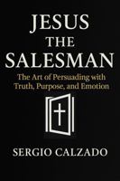 Jesus the Salesman: The Art of Persuading with Truth, Purpose and Emotion B0F9VQBNRS Book Cover