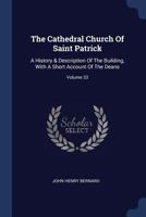 The Cathedral Church Of Saint Patrick: A History & Description Of The Building, With A Short Account Of The Deans; Volume 33 1018719245 Book Cover