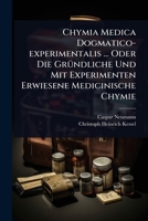 Chymia Medica Dogmatico-experimentalis ... Oder Die GrÃ1/4ndliche Und Mit Experimenten Erwiesene Medicinische Chymie (German Edition) 1024485951 Book Cover