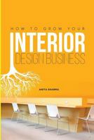 How To Grow Your Interior Design Business: How to go from having no clients to having no time to accept new clients at your interior design business! 179433744X Book Cover