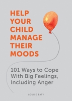 Help Your Child Manage Their Moods: 101 Ways to Cope With Big Feelings, Including Anger 1787836746 Book Cover