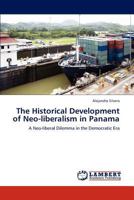 The Historical Development of Neo-liberalism in Panama: A Neo-liberal Dilemma in the Democratic Era 3847341561 Book Cover