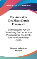 Die Annexion Des Elsass Durch Frankreich: Und Ruckblicke Auf Die Verwaltung Des Landes Vom Westphalischen Frieden Bis Zum Ryswicker Frieden (1896) 1168330386 Book Cover