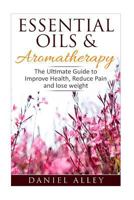 Aromatherapy: Essential Oils & Aromatherapy - The Ultimate Guide to Improve Health, Reduce Pain and Lose Weight 1537769871 Book Cover
