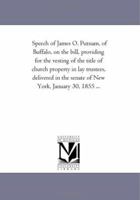 Speech of James O. Putnam, of Buffalo, on the bill, providing for the vesting of the title of church property in lay trustees, delivered in the senate of New York, January 30, 1855 ... 1418189618 Book Cover