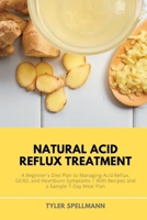 Natural Acid Reflux Treatment: A Beginner's Diet Plan to Managing Acid Reflux, GERD, and Heartburn Symptoms: With Recipes and a Sample 7-Day Meal Plan 1652445889 Book Cover