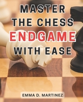 Master the Chess Endgame with Ease: Master the Chess Endgame: Essential Strategies and Tactics for Beginners to Achieve Checkmate Successfully B0CNK47F5Q Book Cover