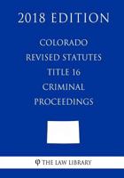 Colorado Revised Statutes - Title 16 - Criminal Proceedings 1719202931 Book Cover