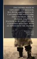 Discoveries Made in Exploring the Missouri, Red River and Washita, by Captains Lewis and Clark, Doctor Sibley, and W. Dunbar, Esq. With a Statistical ... Adjacent. With an Appendix by Mr. Dunbar 1024281167 Book Cover
