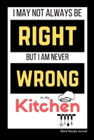 I May Not Always Be Right, But I am Never Wrong in my Kitchen: Blank Recipe Journal to write in with tab for gag gifts idea, personalized blank cooking recipe book for men, chefs and family 1692522620 Book Cover