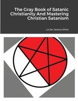The Gray Book of Satanic Christianity And Mastering Christian Satanism 1387765949 Book Cover