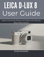 LEICA D-LUX 8 USER GUIDE 2026: Capture Stunning Photos and Videos with Step-by-Step Visual Lessons B0GXSN1V3Q Book Cover