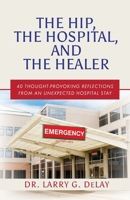 The Hip, the Hospital, and the Healer: 40 Thought-Provoking Reflections From an Unexpected Hospital Stay B0CX6PKZDH Book Cover