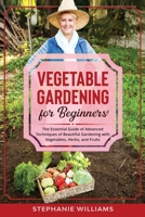 Vegetable Gardening for Beginners: The Essential Guide of Advanced Techniques of Beautiful Gardening with Vegetables, Herbs, and Fruits B08T7GH89L Book Cover